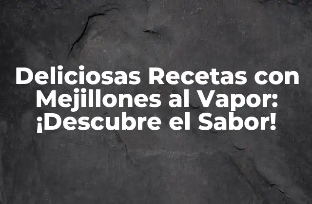 Deliciosas Recetas con Mejillones Al Vapor: ¡descubre el Sabor!