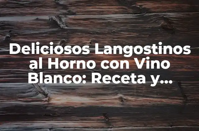 Deliciosos Langostinos Al Horno con Vino Blanco: Receta y Consejos