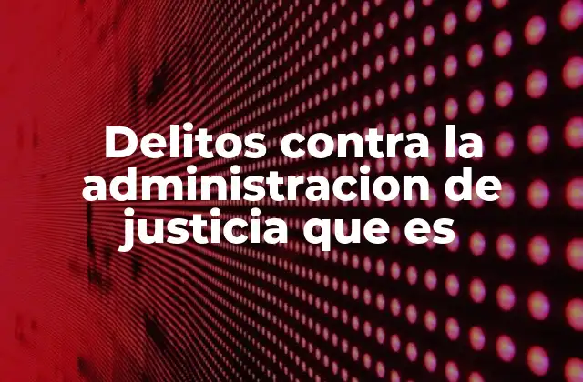 Delitos contra la Administracion de Justicia que es