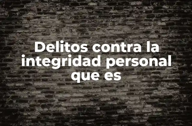 Delitos contra la Integridad Personal que es