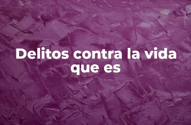 Delitos contra la Vida que es