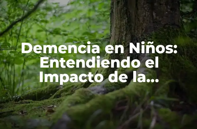 Demencia en Niños: Entendiendo el Impacto de la Demencia en la Infancia