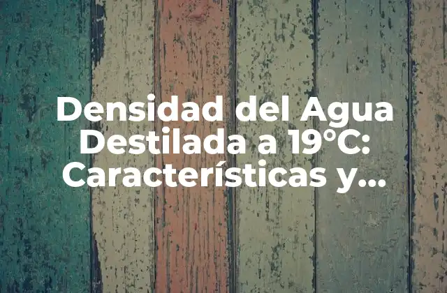 Densidad Del Agua Destilada a 19°c: Características y Aplicaciones
