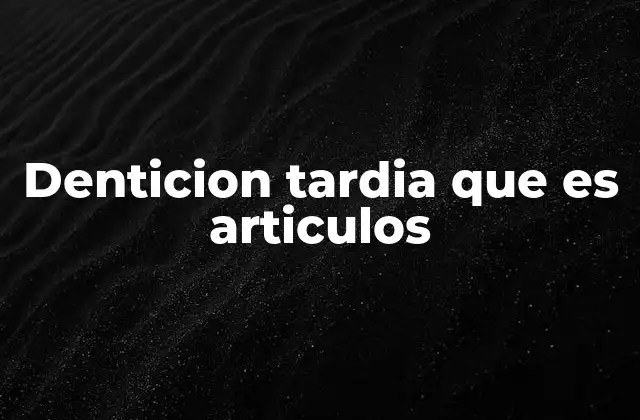 Denticion Tardia que es Articulos