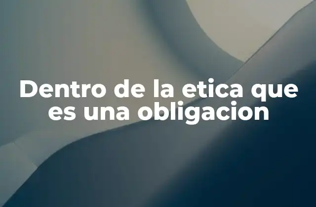 Dentro de la Etica que es una Obligacion