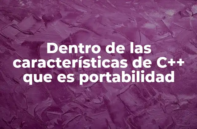 Dentro de las Características de C++ que es Portabilidad