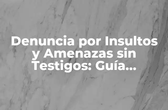Denuncia por Insultos y Amenazas sin Testigos: Guía Completa