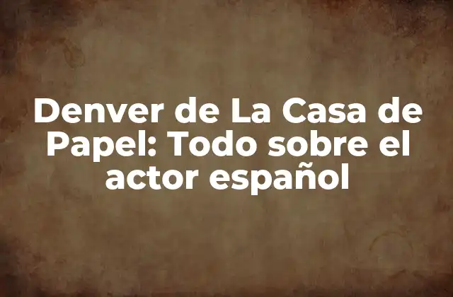 Denver de la Casa de Papel: Todo sobre el Actor Español