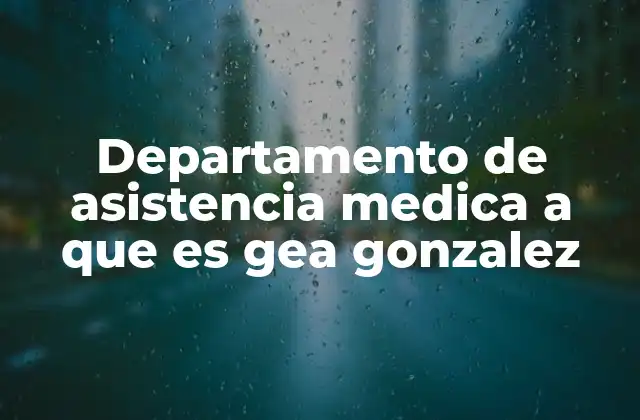Departamento de Asistencia Medica a que es Gea Gonzalez