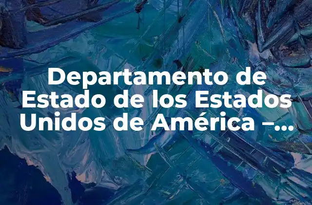 Departamento de Estado de los Estados Unidos de América – Agencia Clave en la Política Exterior