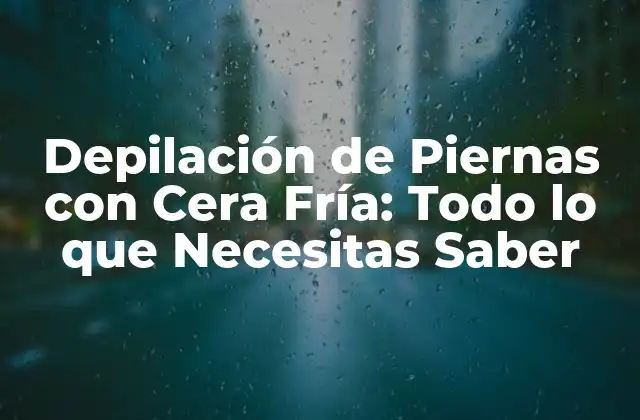 Depilación de Piernas con Cera Fría: Todo Lo que Necesitas Saber