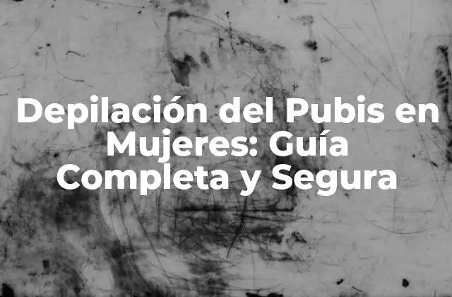 Depilación Del Pubis en Mujeres: Guía Completa y Segura