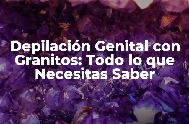 Depilación Genital con Granitos: Todo Lo que Necesitas Saber