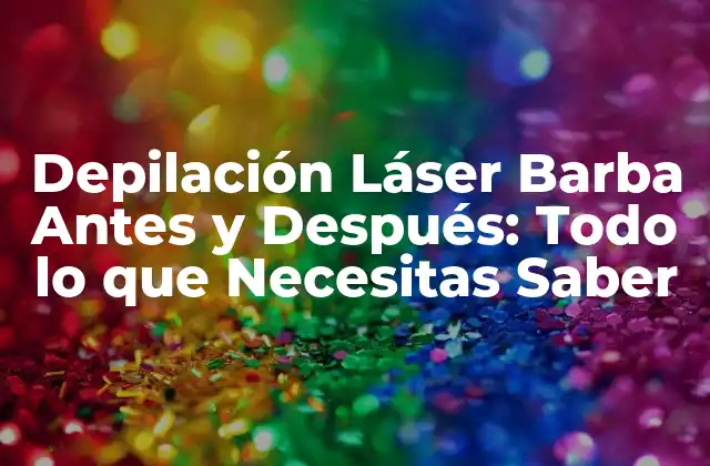 Depilación Láser Barba Antes y Después: Todo Lo que Necesitas Saber
