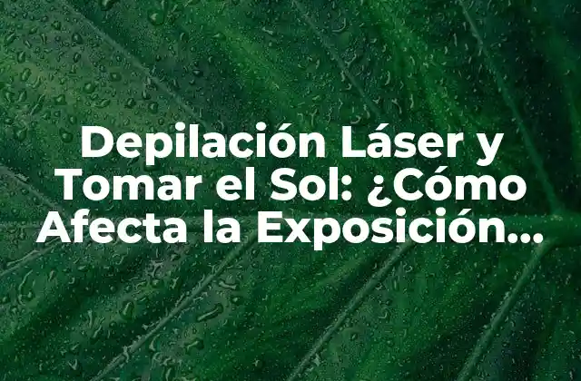 Depilación Láser y Tomar el Sol: ¿cómo Afecta la Exposición Solar Al Tratamiento?