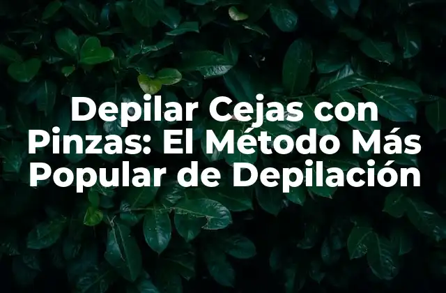 Depilar Cejas con Pinzas: el Método Más Popular de Depilación
