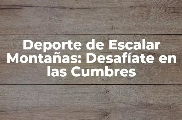 Deporte de Escalar Montañas: Desafíate en las Cumbres
