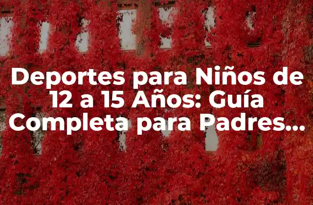 Deportes para Niños de 12 a 15 Años: Guía Completa para Padres y Entrenadores