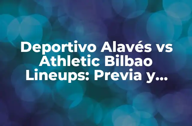 Deportivo Alavés Vs Athletic Bilbao Lineups: Previa y Análisis Del Partido