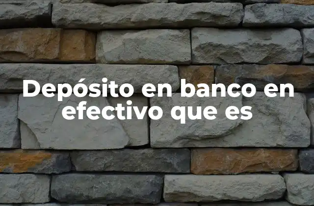 Depósito en Banco en Efectivo que es