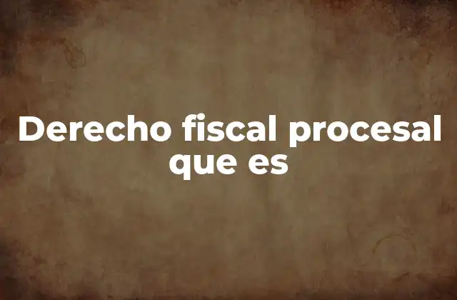 Derecho Fiscal Procesal que es