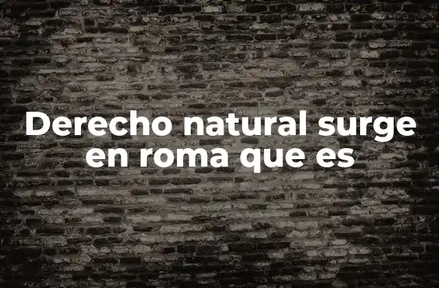 Derecho Natural Surge en Roma que es