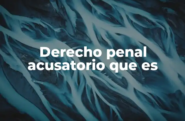 Derecho Penal Acusatorio que es 2 Características del sistema judicial basado en el derecho penal acusatorio