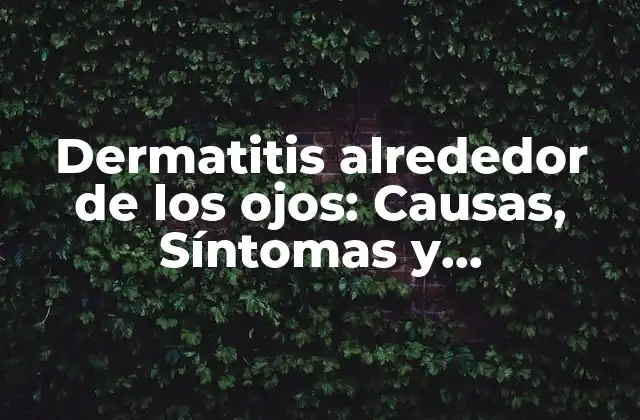 Dermatitis Alrededor de los Ojos: Causas, Síntomas y Tratamientos