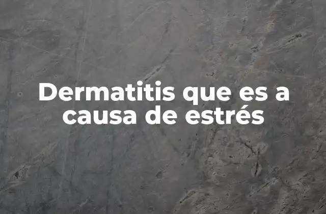 Dermatitis que es a Causa de Estrés