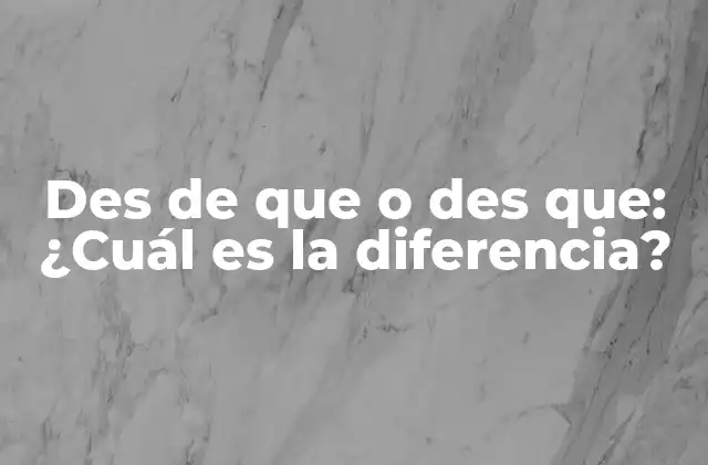 Des de que o Des Que: ¿cuál es la Diferencia?
