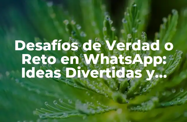 Desafíos de Verdad o Reto en Whatsapp: Ideas Divertidas y Originales