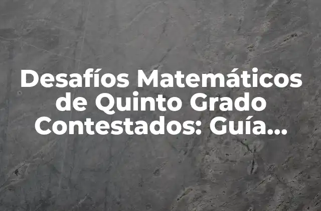 Desafíos Matemáticos de Quinto Grado Contestados: Guía Completa 2 ¿Cuáles son los Desafíos Matemáticos más Comunes en Quinto Grado?