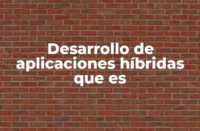 Desarrollo de Aplicaciones Híbridas que es 2 Ventajas y desventajas del desarrollo híbrido