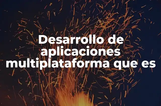 Desarrollo de Aplicaciones Multiplataforma que es 2 Ventajas del desarrollo de aplicaciones multiplataforma
