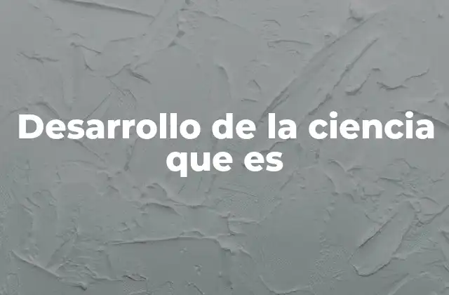 Desarrollo de la Ciencia que es