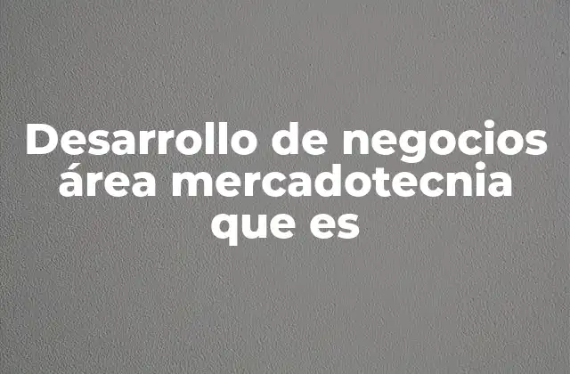Desarrollo de Negocios Área Mercadotecnia que es