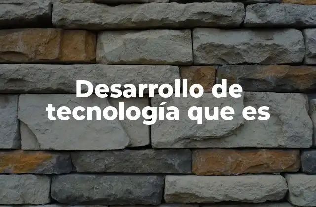 Desarrollo de Tecnología que es