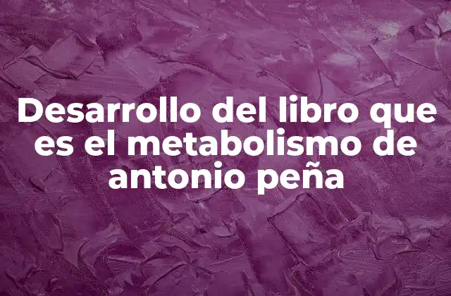 Desarrollo Del Libro que es el Metabolismo de Antonio Peña