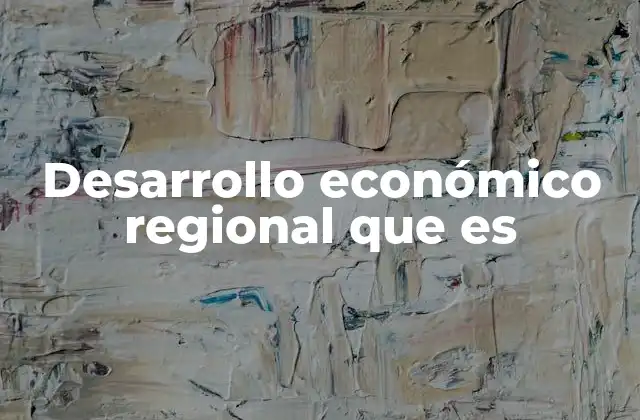 Desarrollo Económico Regional que es