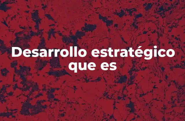 Desarrollo Estratégico que es