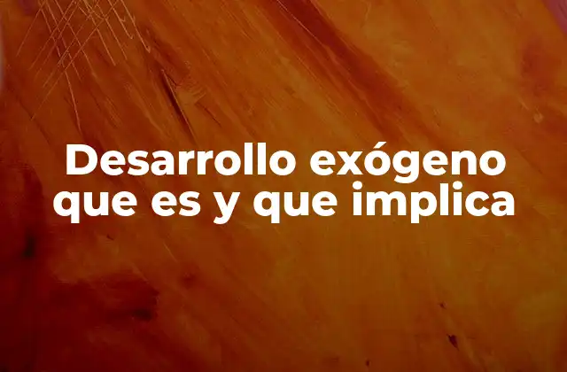 Desarrollo Exógeno que es y que Implica 2 El desarrollo exógeno y su impacto en la economía local