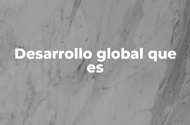 Desarrollo Global que es