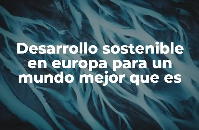 Desarrollo Sostenible en Europa para un Mundo Mejor que es