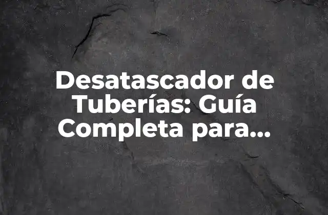 Desatascador de Tuberías: Guía Completa para Desbloquear Tus Cañerías