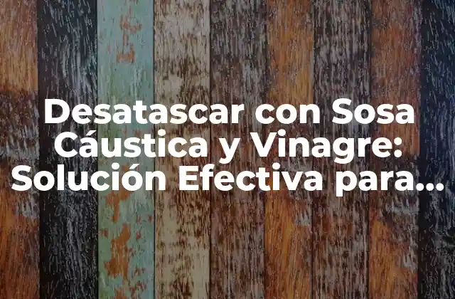 Desatascar con Sosa Cáustica y Vinagre: Solución Efectiva para Problemas de Drenaje