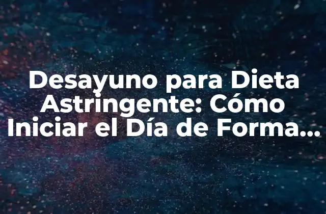 Desayuno para Dieta Astringente: Cómo Iniciar el Día de Forma Saludable