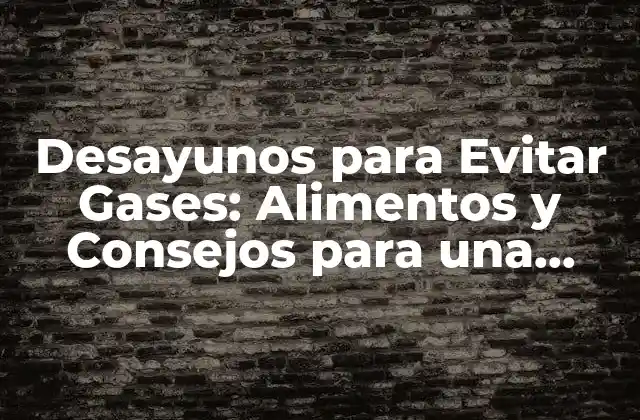 Desayunos para Evitar Gases: Alimentos y Consejos para una Mañana sin Molestias