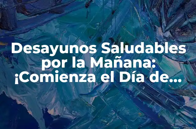 Desayunos Saludables por la Mañana: ¡comienza el Día de Forma Correcta!