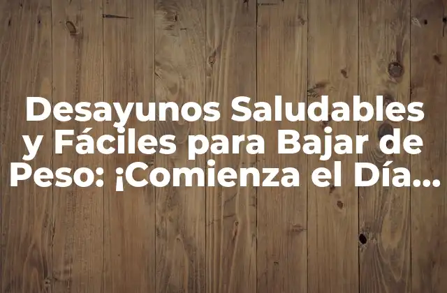 Desayunos Saludables y Fáciles para Bajar de Peso: ¡comienza el Día de Forma Correcta!