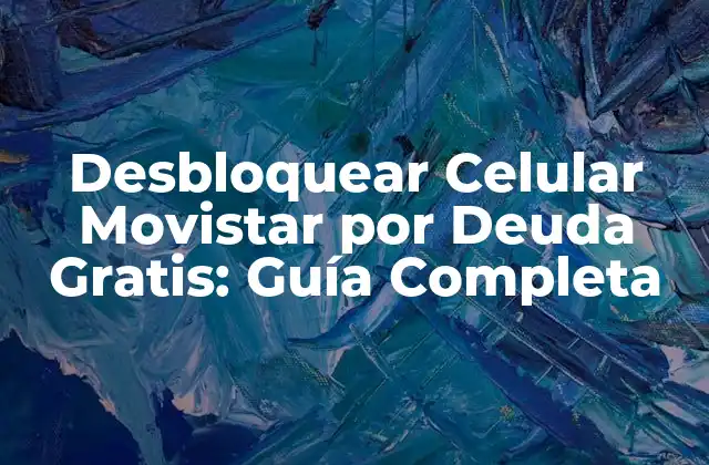 Desbloquear Celular Movistar por Deuda Gratis: Guía Completa